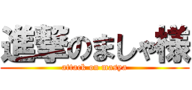 進撃のましゃ様 (attack on masya)