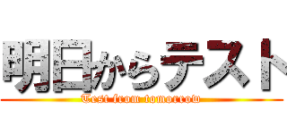 明日からテスト (Test from tomorrow)