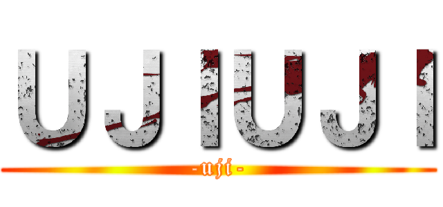 ＵＪＩＵＪＩ (-uji-)