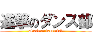 進撃のダンス部 (attack on danceclub)