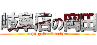 岐阜店の岡田 (ochinpoko sikosiko)