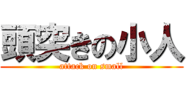 頭突きの小人 (attack on small)