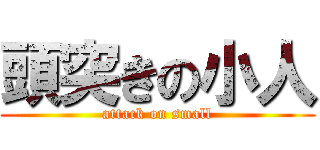 頭突きの小人 (attack on small)