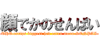 顔でかのせんぱい (THE exrips biggest hed eaten moon SENPAI)