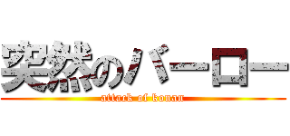 突然のバーロー (attack of konan)