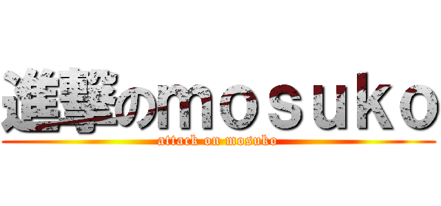 進撃のｍｏｓｕｋｏ (attack on mosuko)