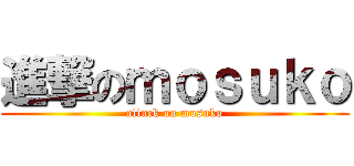 進撃のｍｏｓｕｋｏ (attack on mosuko)