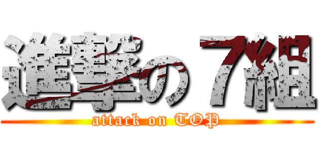 進撃の７組 (attack on TOP)