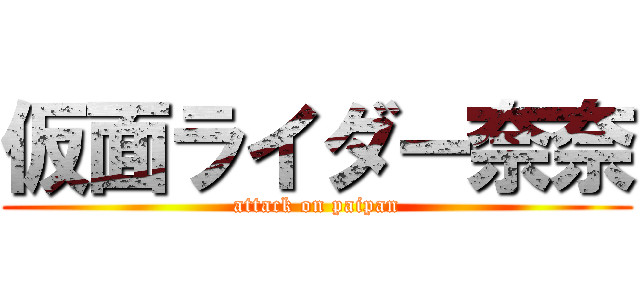 仮面ライダー奈奈 (attack on paipan)