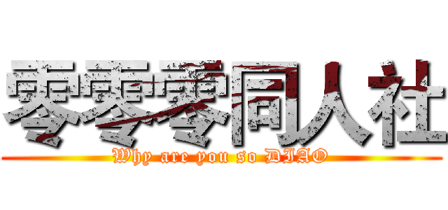 零零零同人社 (Why are you so DIAO)