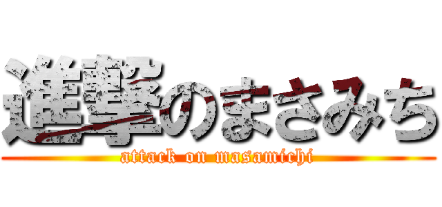 進撃のまさみち (attack on masamichi)