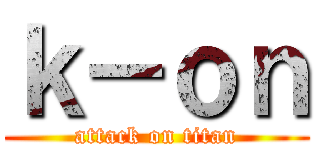 ｋ－ｏｎ (attack on titan)