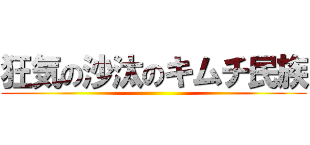 狂気の沙汰のキムチ民族 ()