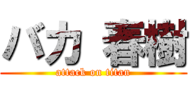 バカ 春樹 (attack on titan)