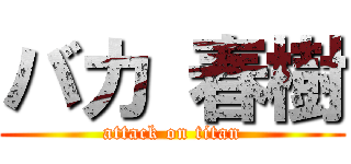 バカ 春樹 (attack on titan)