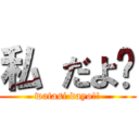 私 だよ‼ (watasi dayo!!)