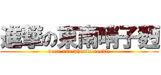 進撃の東南哨子麪 (dona nan whistle noodle)