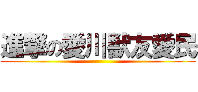 進撃の愛川獣友愛民 ()