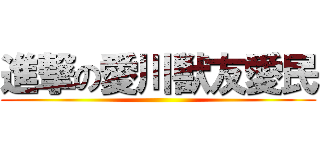 進撃の愛川獣友愛民 ()