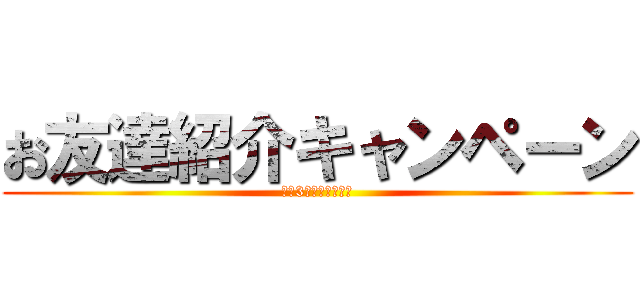 お友達紹介キャンペーン (最大3万円プレゼント)