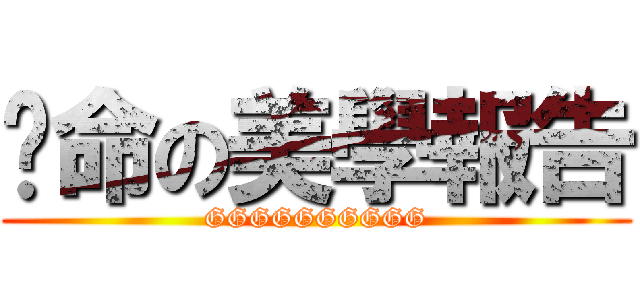 絕命の美學報告 (GGGGGGGGGG)