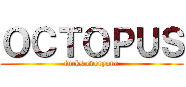 ＯＣＴＯＰＵＳ (fucks everyone)