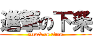 進撃の下条 (attack on titan)