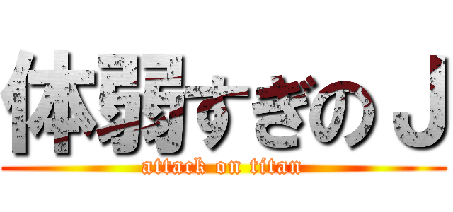 体弱すぎのＪ (attack on titan)