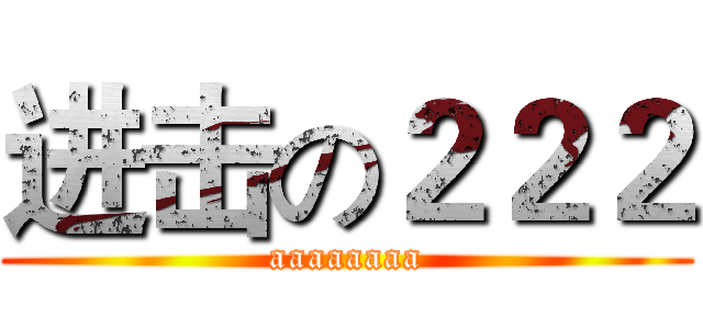 进击の２２２ (aaaaaaaa)