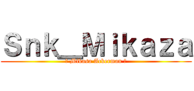 Ｓｎｋ＿Ｍｉｋａｚａ (● Mikasa Ackerman ●)