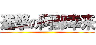 進撃の阿部幸来 ()