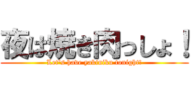 夜は焼き肉っしょ！ (Let's have yakiniku tonight!)