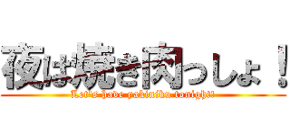 夜は焼き肉っしょ！ (Let's have yakiniku tonight!)