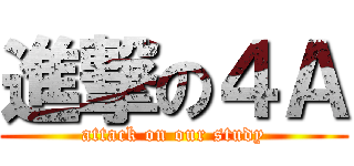 進撃の４Ａ (attack on our study)