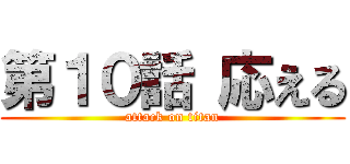 第１０話 応える (attack on titan)