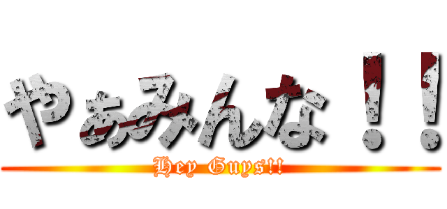やぁみんな！！ (Hey Guys!!)