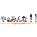 やぁみんな！！ (Hey Guys!!)