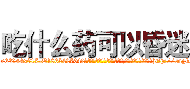 吃什么药可以昏迷 (吃什么药可以昏迷【电-151x68344x817-Q1065427042元吉药业】我们做的是长期生意,靠的是老客户长期支持http://sngk.net/qVLfu6

参考消息网我们做的是长期生意,靠的是老客户长期支持也许我们早该意识到，就连鲍勃·霍斯金斯（金球奖戏剧类电影男主角 
)