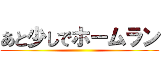 あと少しでホームラン ()
