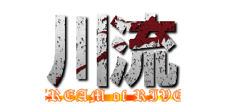 川流 (STREAM of RIVER)