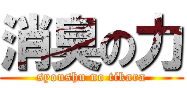 消臭の力 (syoushu no tikara)