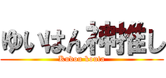 ゆいはん神推し (Kudou kouta)