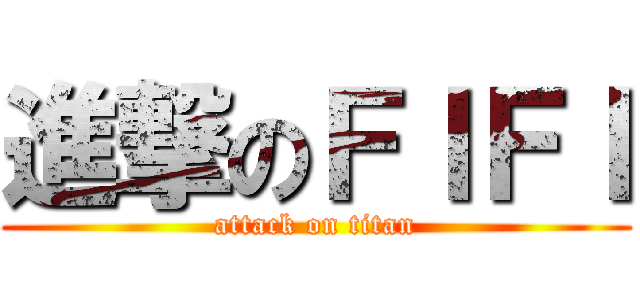 進撃のＦＩＦＩ (attack on titan)