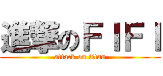 進撃のＦＩＦＩ (attack on titan)