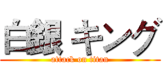 白銀 キング (attack on titan)