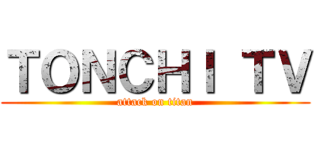 ＴＯＮＣＨＩ ＴＶ (attack on titan)