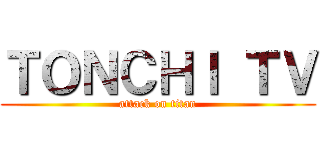 ＴＯＮＣＨＩ ＴＶ (attack on titan)