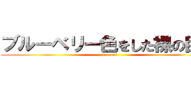 ブルーベリー色をした裸の巨人 (a o oni)