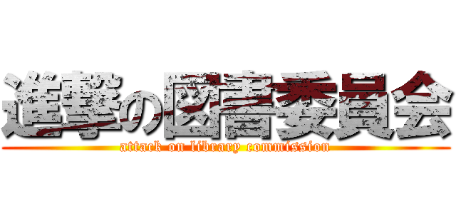 進撃の図書委員会 (attack on library commission)