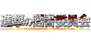 進撃の図書委員会 (attack on library commission)